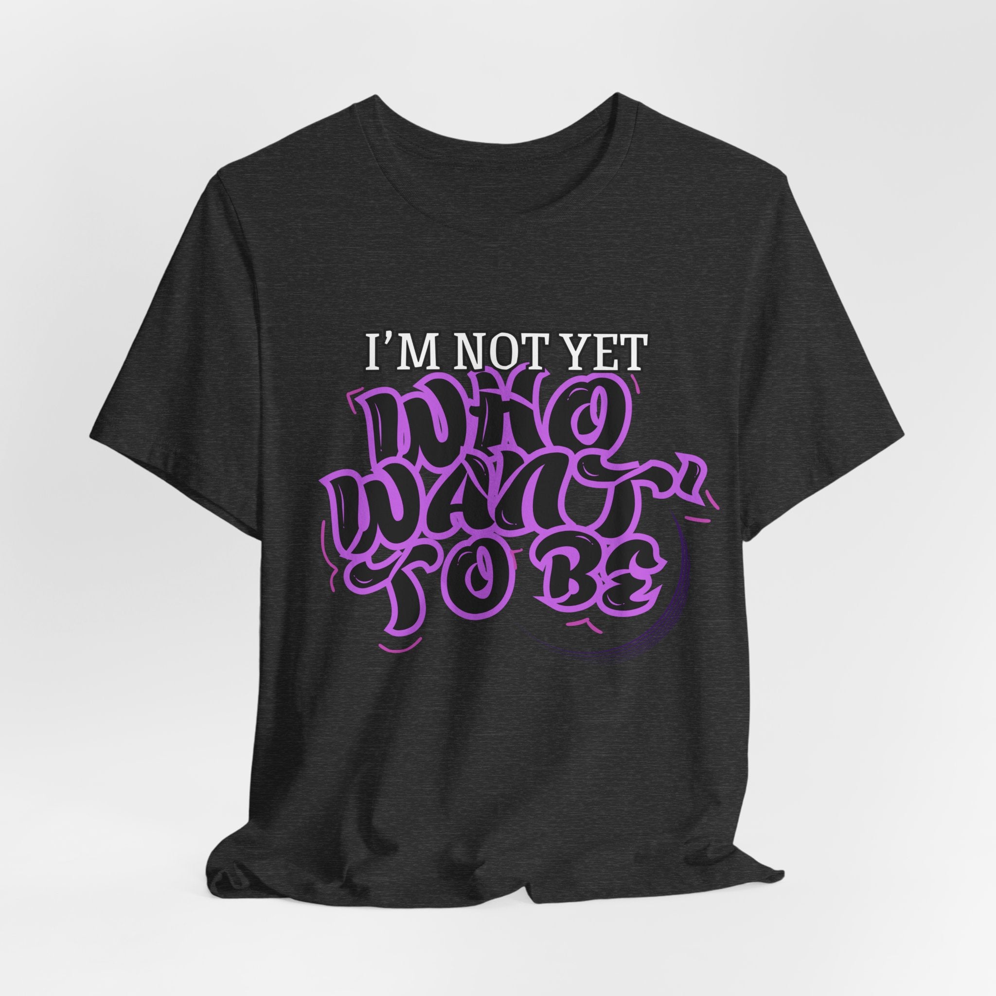 I'm Not Yet Who I Want To Be T-Shirt — Inspirational Growth Tee