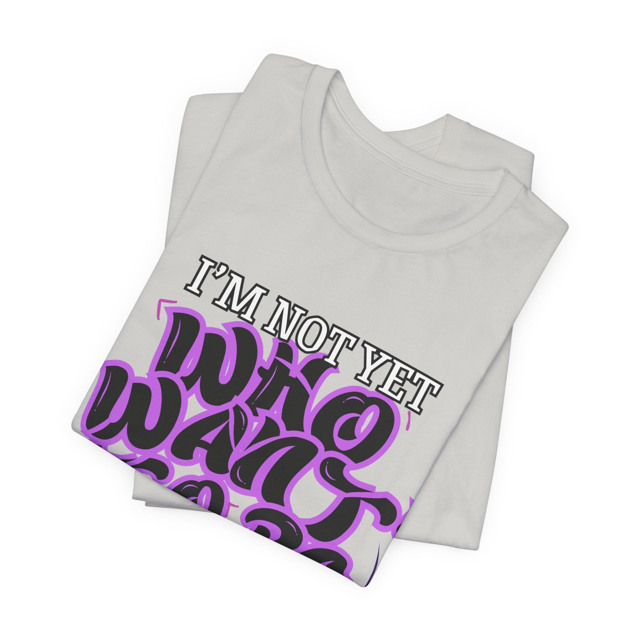 I'm Not Yet Who I Want To Be T-Shirt — Inspirational Growth Tee