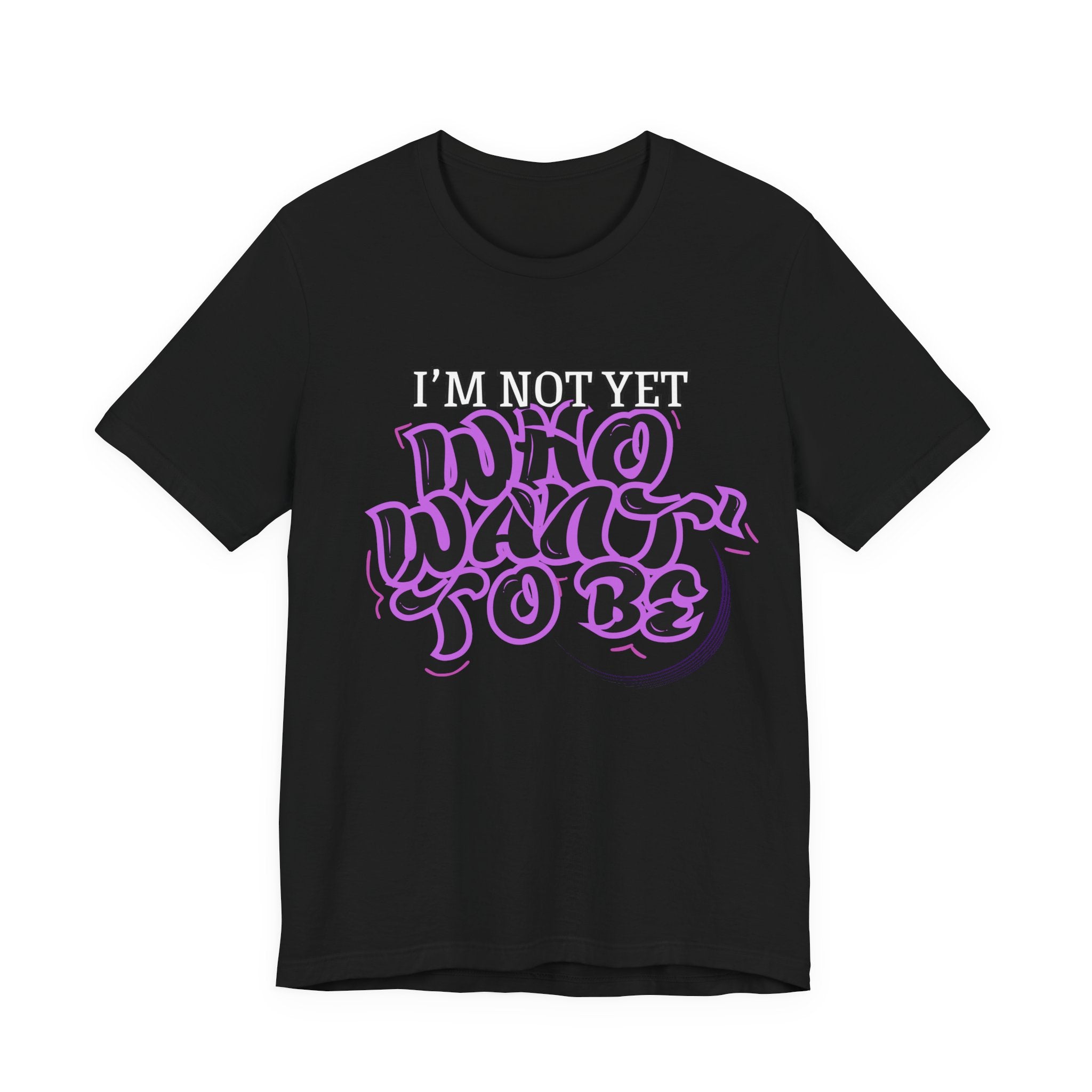 I'm Not Yet Who I Want To Be T-Shirt — Inspirational Growth Tee
