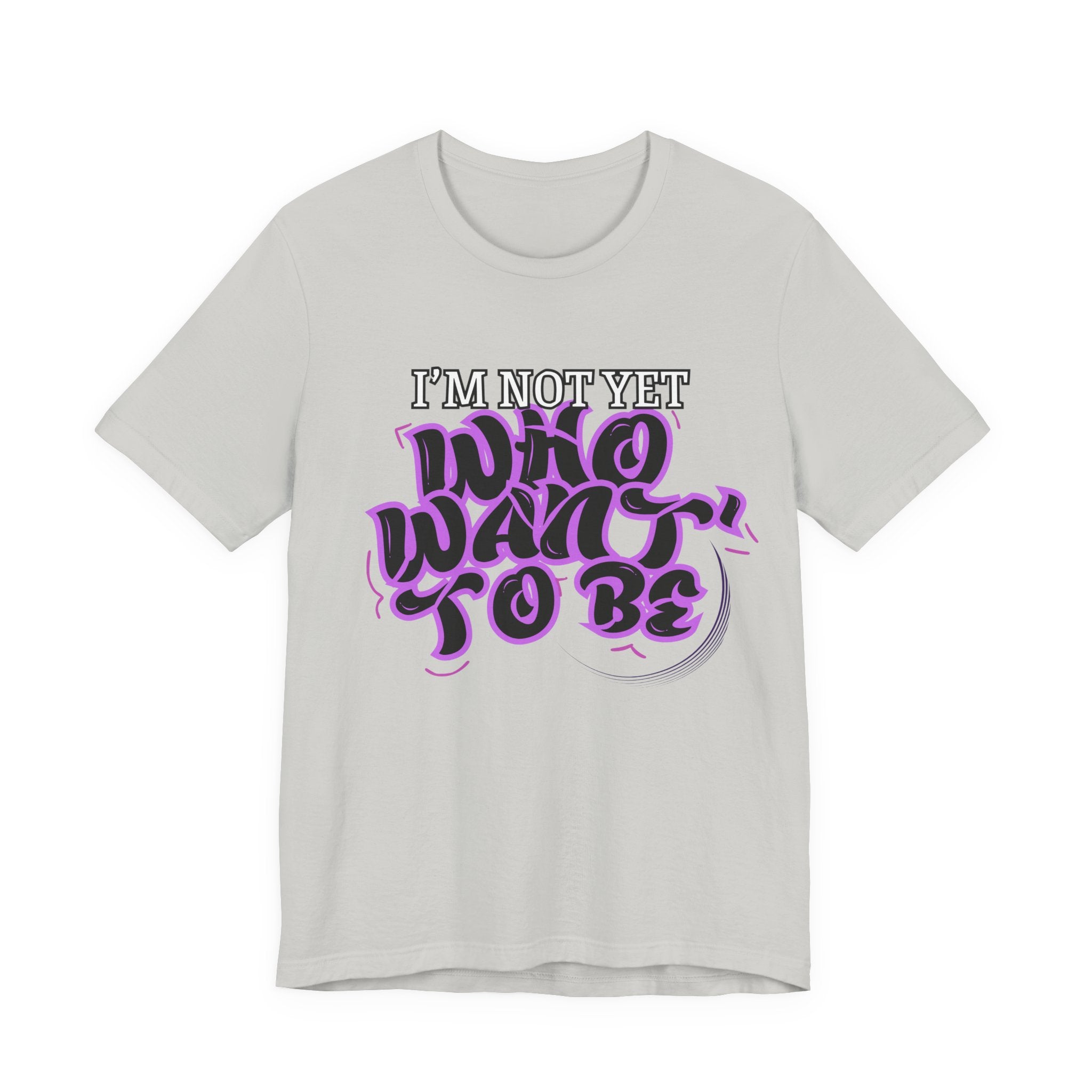 I'm Not Yet Who I Want To Be T-Shirt — Inspirational Growth Tee