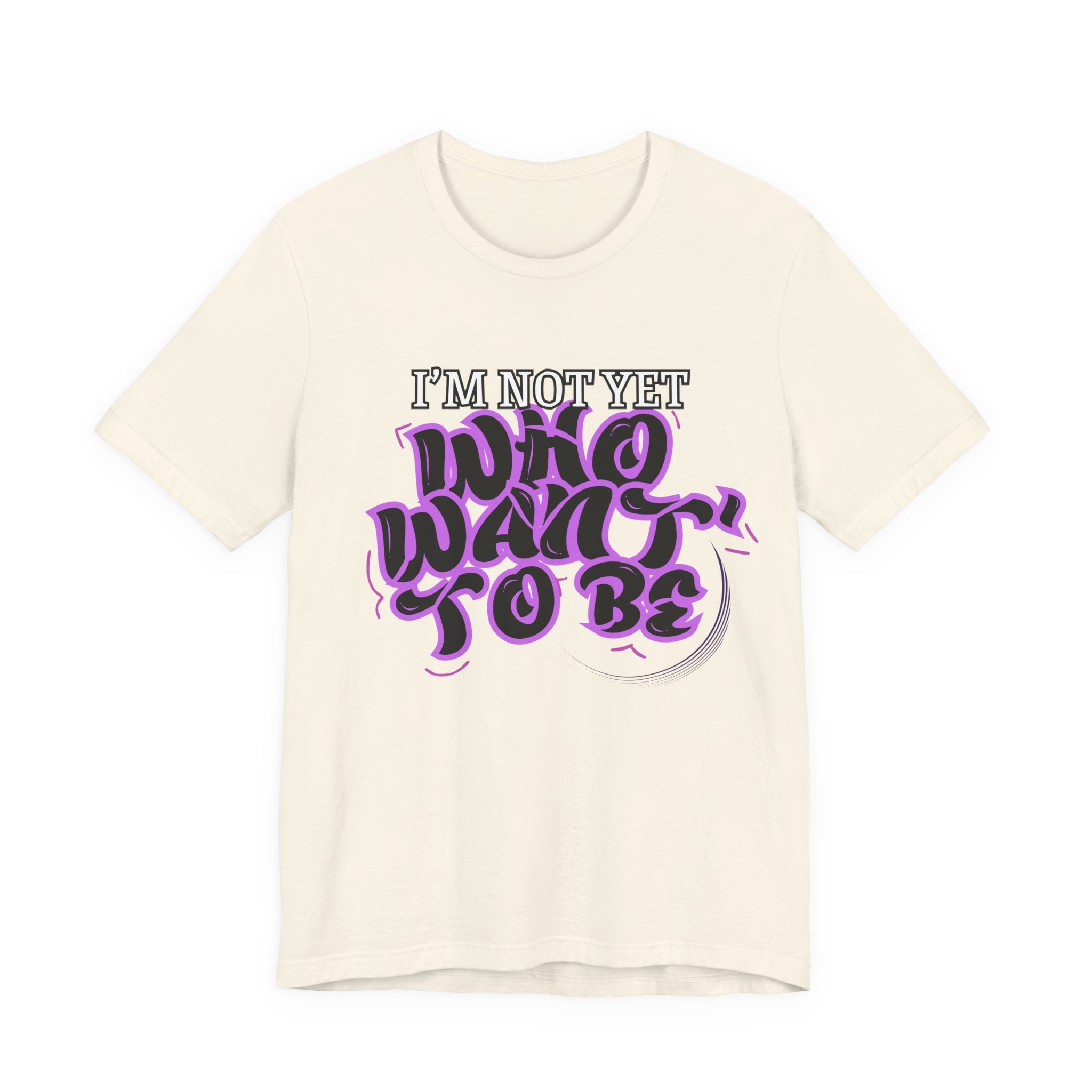 I'm Not Yet Who I Want To Be T-Shirt — Inspirational Growth Tee