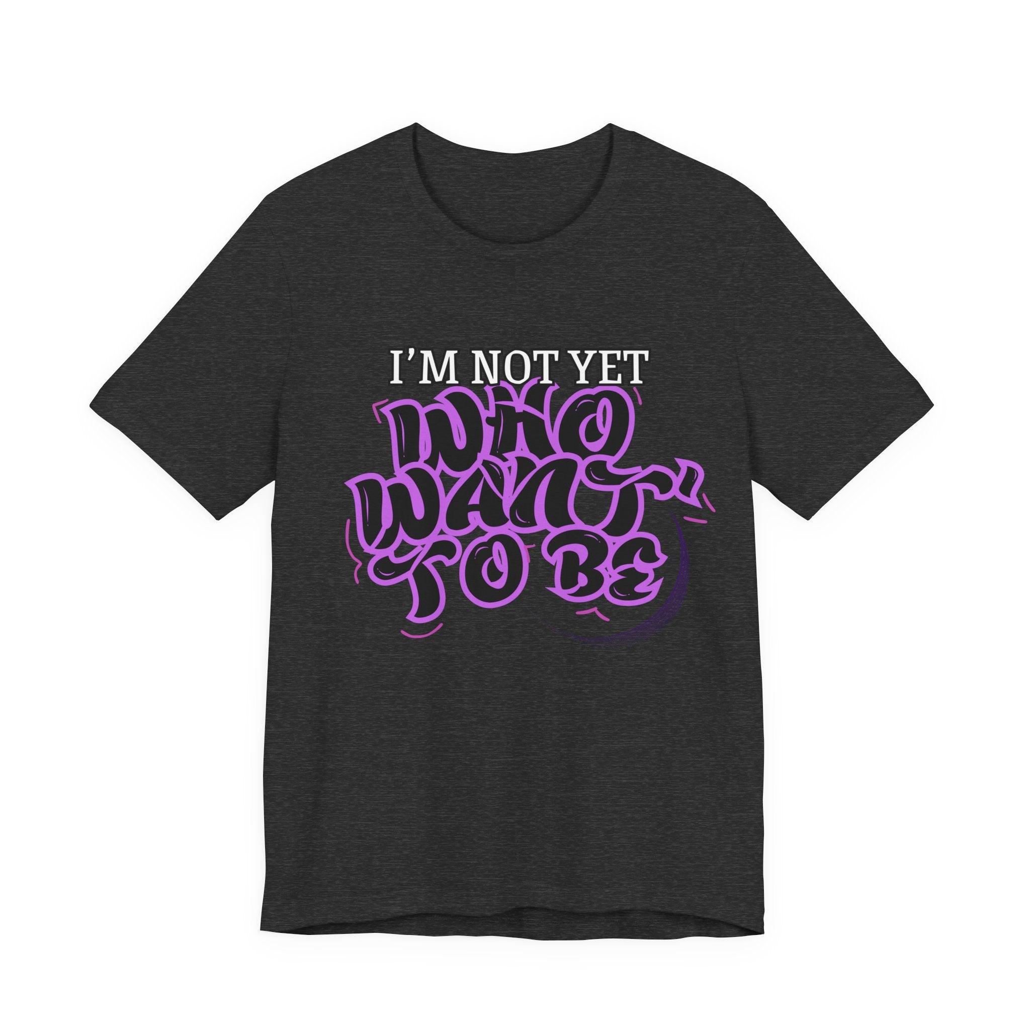 I'm Not Yet Who I Want To Be T-Shirt — Inspirational Growth Tee