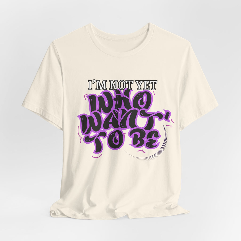I'm Not Yet Who I Want To Be T-Shirt — Inspirational Growth Tee