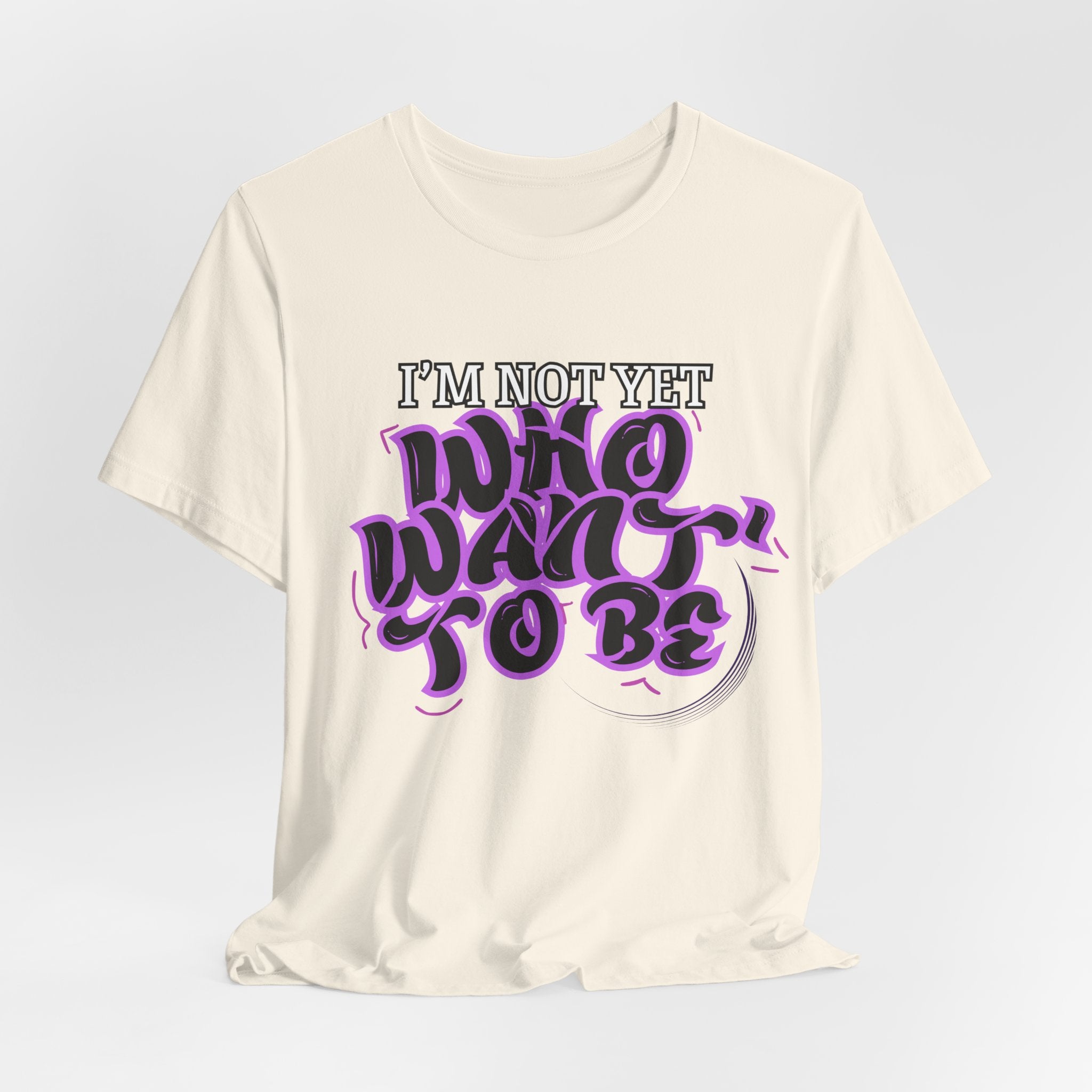 I'm Not Yet Who I Want To Be T-Shirt — Inspirational Growth Tee